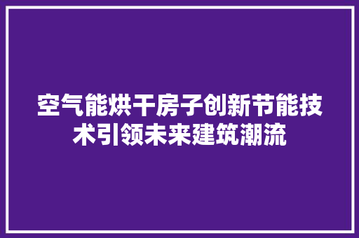 空气能烘干房子创新节能技术引领未来建筑潮流