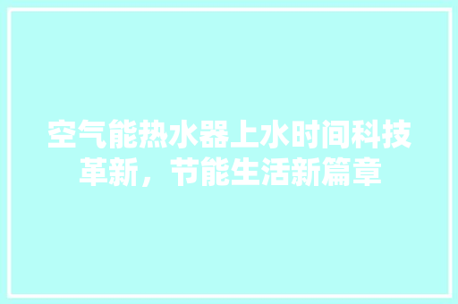 空气能热水器上水时间科技革新，节能生活新篇章