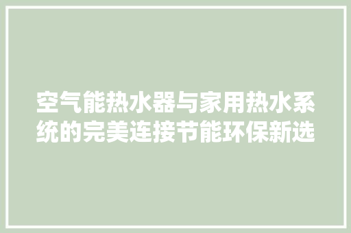 空气能热水器与家用热水系统的完美连接节能环保新选择