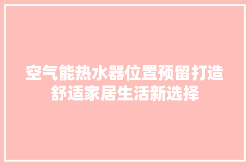 空气能热水器位置预留打造舒适家居生活新选择