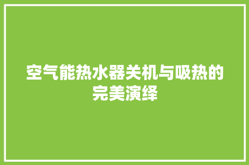 空气能热水器关机与吸热的完美演绎