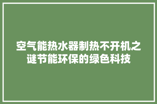 空气能热水器制热不开机之谜节能环保的绿色科技