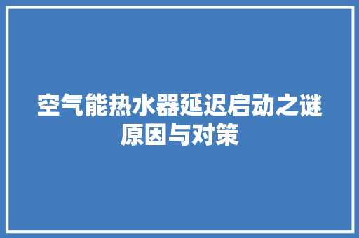 空气能热水器延迟启动之谜原因与对策 家电维修