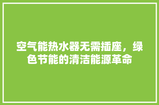 空气能热水器无需插座，绿色节能的清洁能源革命 墙体维修