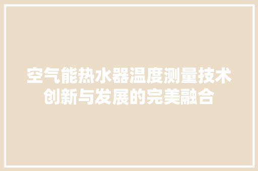空气能热水器温度测量技术创新与发展的完美融合 厨房维修