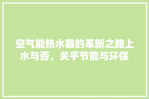 空气能热水器的革新之路上水与否，关乎节能与环保