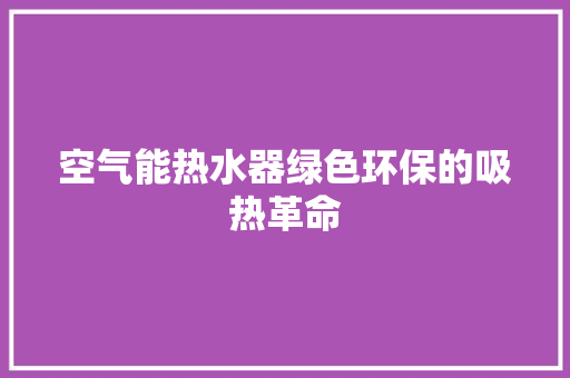 空气能热水器绿色环保的吸热革命