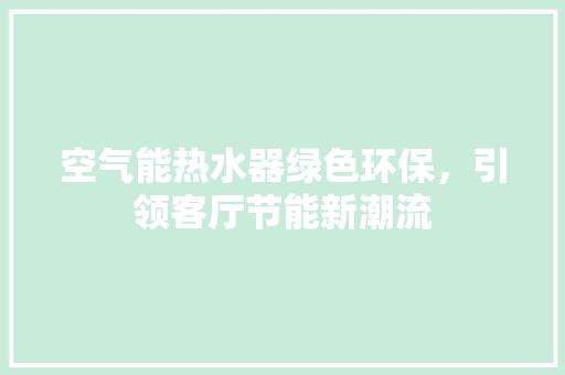 空气能热水器绿色环保，引领客厅节能新潮流