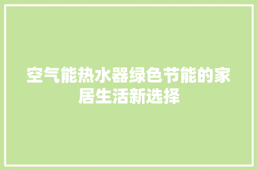 空气能热水器绿色节能的家居生活新选择