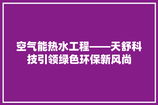 空气能热水工程——天舒科技引领绿色环保新风尚