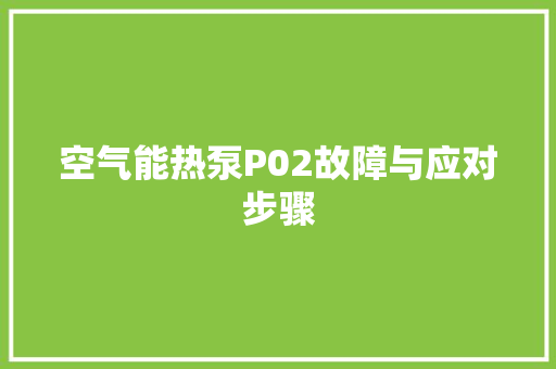 空气能热泵P02故障与应对步骤 家电维修