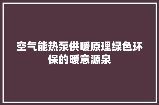 空气能热泵供暖原理绿色环保的暖意源泉