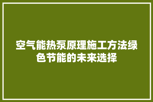 空气能热泵原理施工方法绿色节能的未来选择