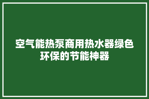 空气能热泵商用热水器绿色环保的节能神器