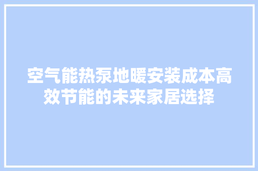 空气能热泵地暖安装成本高效节能的未来家居选择