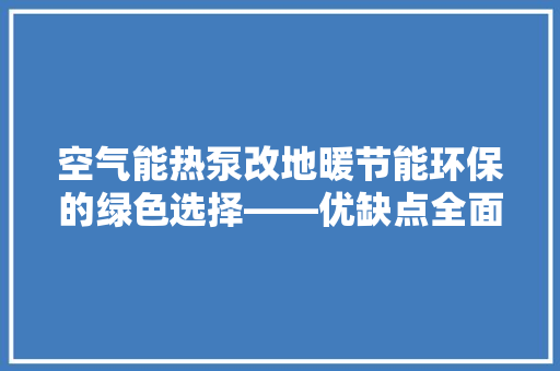 空气能热泵改地暖节能环保的绿色选择——优缺点全面分析 墙体维修