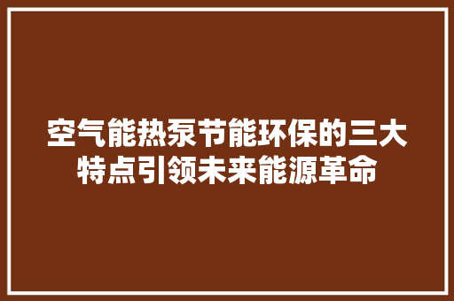 空气能热泵节能环保的三大特点引领未来能源革命 家电维修