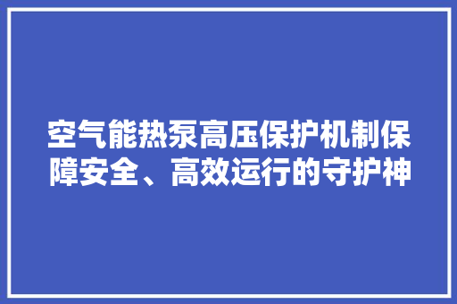 空气能热泵高压保护机制保障安全、高效运行的守护神