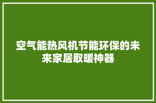 空气能热风机节能环保的未来家居取暖神器