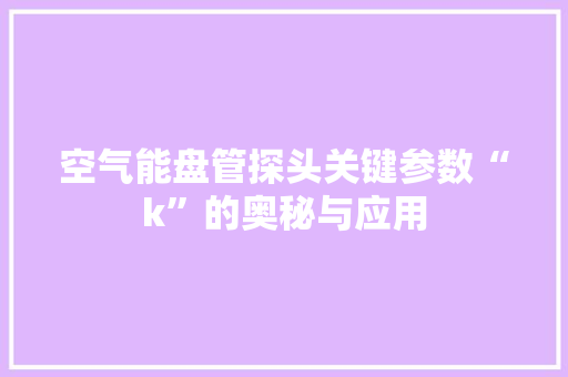 空气能盘管探头关键参数“k”的奥秘与应用