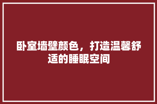 卧室墙壁颜色，打造温馨舒适的睡眠空间 卧室墙壁颜色，打造温馨舒适的睡眠空间 厨房维修