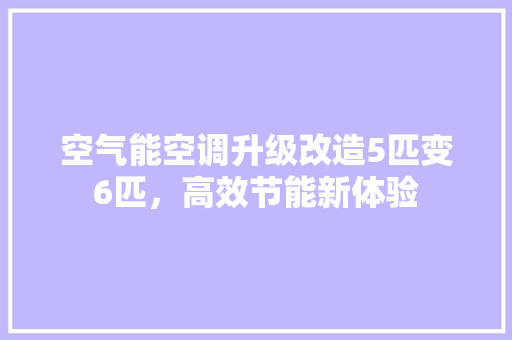 空气能空调升级改造5匹变6匹，高效节能新体验 厨房维修