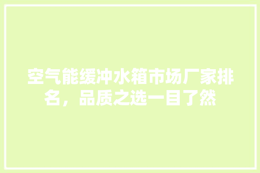 空气能缓冲水箱市场厂家排名，品质之选一目了然 家电维修