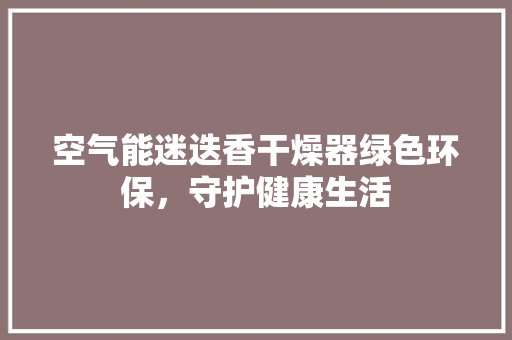 空气能迷迭香干燥器绿色环保，守护健康生活 综合便民