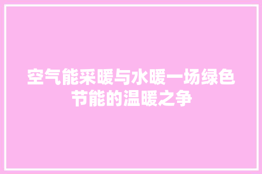 空气能采暖与水暖一场绿色节能的温暖之争 墙体维修
