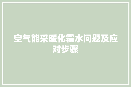 空气能采暖化霜水问题及应对步骤 综合便民
