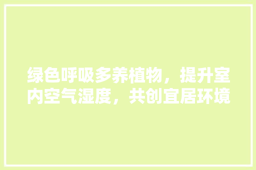 绿色呼吸多养植物，提升室内空气湿度，共创宜居环境