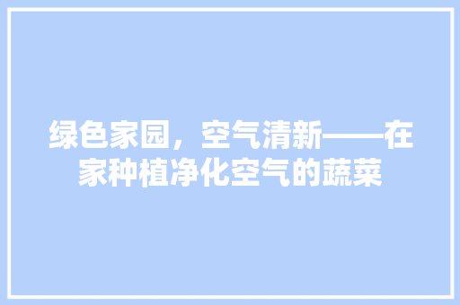 绿色家园，空气清新——在家种植净化空气的蔬菜