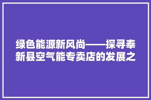 绿色能源新风尚——探寻奉新县空气能专卖店的发展之路
