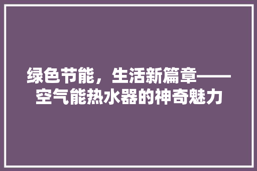 绿色节能，生活新篇章——空气能热水器的神奇魅力