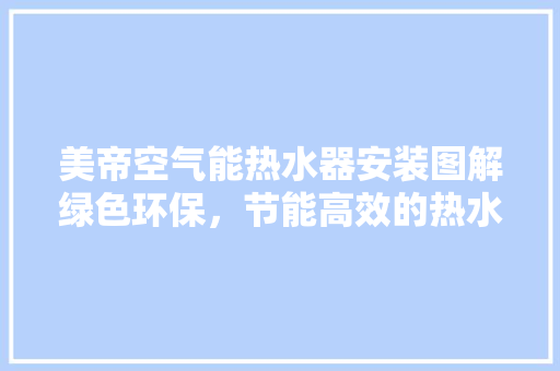 美帝空气能热水器安装图解绿色环保，节能高效的热水生活 家电维修