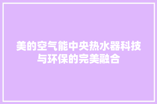 美的空气能中央热水器科技与环保的完美融合 汽车维修