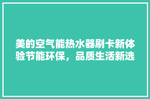美的空气能热水器刷卡新体验节能环保，品质生活新选择