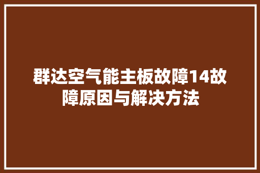 群达空气能主板故障14故障原因与解决方法