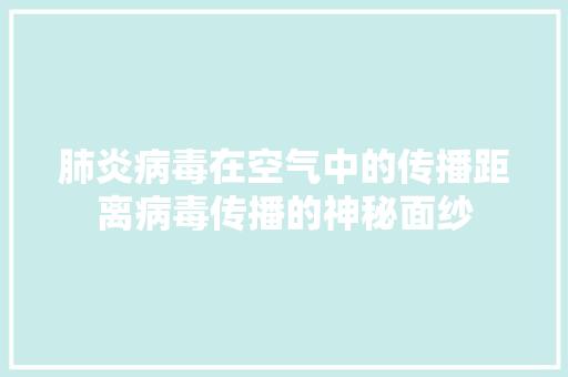 肺炎病毒在空气中的传播距离病毒传播的神秘面纱