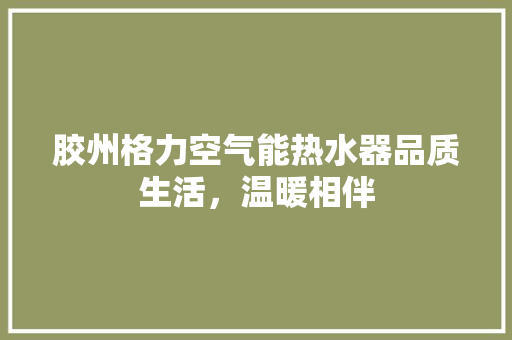 胶州格力空气能热水器品质生活，温暖相伴