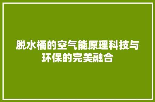 脱水桶的空气能原理科技与环保的完美融合