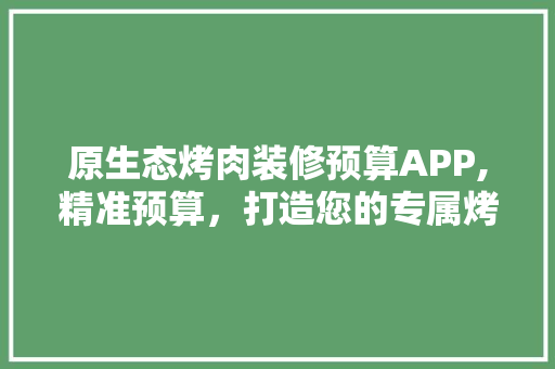 原生态烤肉装修预算APP,精准预算，打造您的专属烤肉空间 原生态烤肉装修预算APP,精准预算，打造您的专属烤肉空间 综合便民