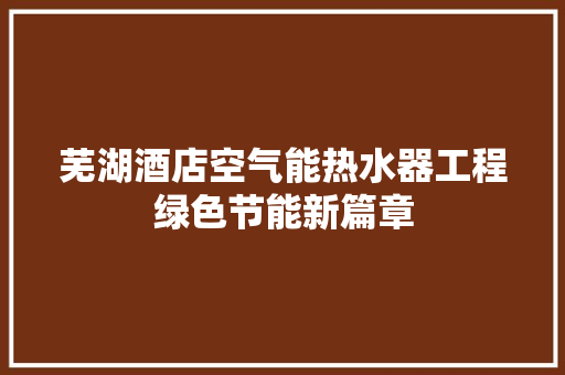 芜湖酒店空气能热水器工程绿色节能新篇章