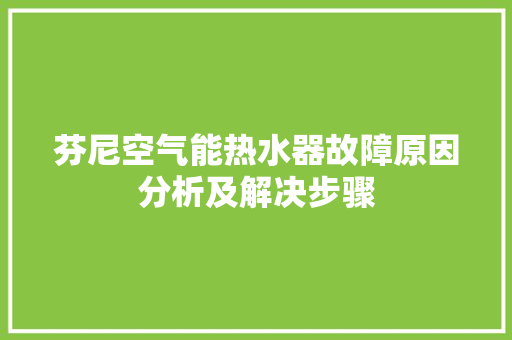 芬尼空气能热水器故障原因分析及解决步骤
