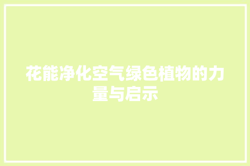 花能净化空气绿色植物的力量与启示 家电维修