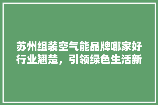 苏州组装空气能品牌哪家好行业翘楚，引领绿色生活新潮流