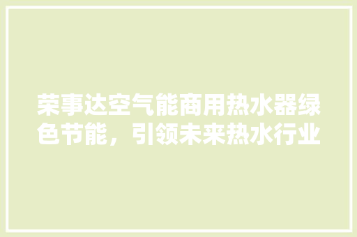 荣事达空气能商用热水器绿色节能，引领未来热水行业新潮流 汽车维修