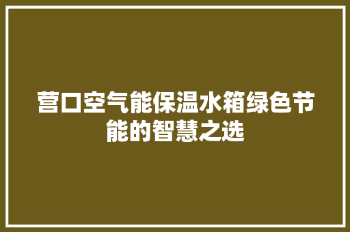 营口空气能保温水箱绿色节能的智慧之选