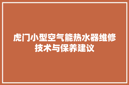 虎门小型空气能热水器维修技术与保养建议
