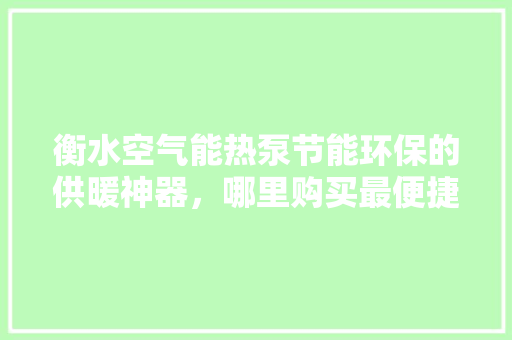 衡水空气能热泵节能环保的供暖神器，哪里购买最便捷